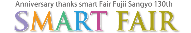 SMART FAIR　Anniversary thanks smart Fair Fujii Sangyo 130th